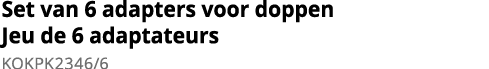 Set van 6 adapters voor doppen Jeu de 6 adaptateurs KOKPK2346 6