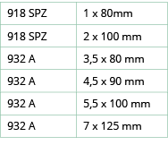 918 SPZ,1 x 80mm,918 SPZ,2 x 100 mm,932 A,3,5 x 80 mm,932 A,4,5 x 90 mm,932 A,5,5 x 100 mm,932 A,7 x 125 mm