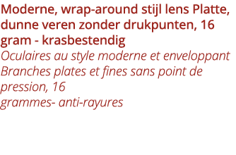 Moderne, wrap-around stijl lens Platte, dunne veren zonder drukpunten, 16 gram - krasbestendig Oculaires au style mod   