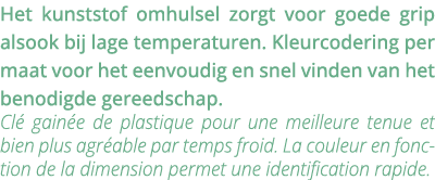 Het kunststof omhulsel zorgt voor goede grip alsook bij lage temperaturen  Kleurcodering per maat voor het eenvoudig    