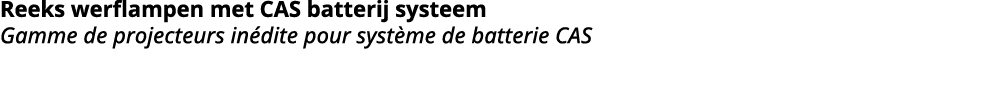 Reeks werflampen met CAS batterij systeem Gamme de projecteurs in dite pour syst me de batterie CAS