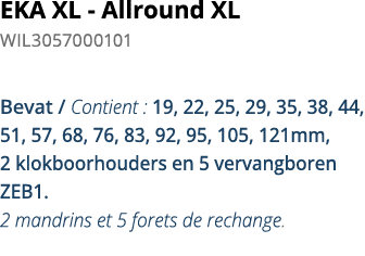 EKA XL - Allround XL WIL3057000101 Bevat   Contient : 19, 22, 25, 29, 35, 38, 44, 51, 57, 68, 76, 83, 92, 95, 105, 12   