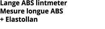 Lange ABS lintmeter Mesure longue ABS + Elastollan 