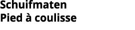 Schuifmaten Pied   coulisse
