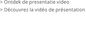   Ontdek de presentatie video   D couvrez la vid o de pr sentation