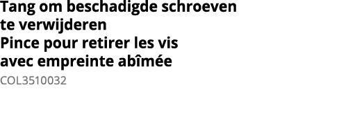 Tang om beschadigde schroeven te verwijderen Pince pour retirer les vis avec empreinte ab m e COL3510032 