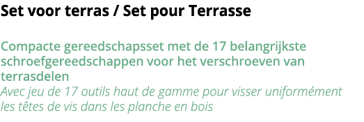Set voor terras   Set pour Terrasse Compacte gereedschapsset met de 17 belangrijkste schroefgereedschappen voor het v   