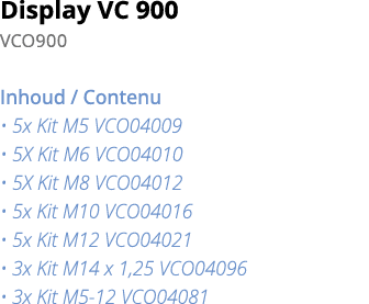 Display VC 900 VCO900 Inhoud   Contenu   5x Kit M5 VCO04009   5X Kit M6 VCO04010   5X Kit M8 VCO04012   5x Kit M10 VC   