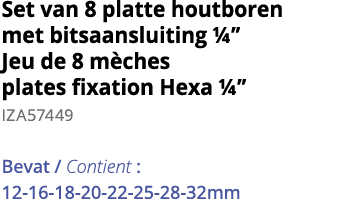 Set van 8 platte houtboren met bitsaansluiting     Jeu de 8 m ches plates fixation Hexa     IZA57449 Bevat   Contient   