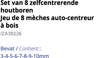 Set van 8 zelfcentrerende houtboren Jeu de 8 m ches auto-centreur   bois IZA30226 Bevat   Contient :  3-4-5-6-7-8-9-10mm