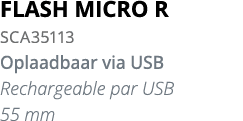 FLASH MICRO R SCA35113 Oplaadbaar via USB Rechargeable par USB 55 mm