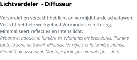 Lichtverdeler - Diffuseur Verspreidt en verzacht het licht en vermijdt harde schaduwen  Verlicht het hele werkgebied    