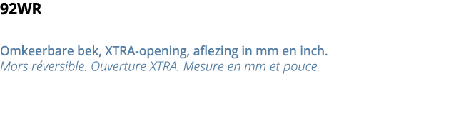 92WR Omkeerbare bek, XTRA-opening, aflezing in mm en inch  Mors r versible  Ouverture XTRA  Mesure en mm et pouce   