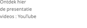 Ontdek hier de presentatie videos : YouTube 