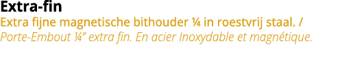 Extra-fin Extra fijne magnetische bithouder   in roestvrij staal    Porte-Embout    extra fin  En acier Inoxydable et   