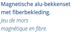 Magnetische alu-bekkenset met fiberbekleding  Jeu de mors magn tique en fibre 